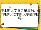 佳木斯大学含金量量吗，值得报吗(佳木斯大学值得报吗)