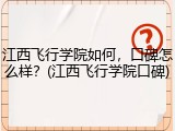 江西飞行学院如何，口碑怎么样？(江西飞行学院口碑)