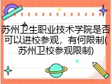 苏州卫生职业技术学院是否可以进校参观，有何限制(苏州卫校参观限制)