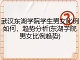 武汉东湖学院学生男女比例如何，趋势分析(东湖学院男女比例趋势)