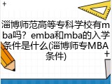 淄博师范高等专科学校有mba吗？emba和mba的入学条件是什么(淄博师专MBA条件)