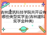吉林建筑科技学院共开设有哪些类型奖学金(吉林建科奖学金种类)