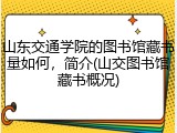 山东交通学院的图书馆藏书量如何，简介(山交图书馆藏书概况)