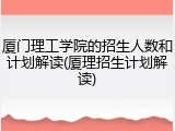 厦门理工学院的招生人数和计划解读(厦理招生计划解读)