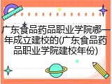 广东食品药品职业学院哪一年成立建校的(广东食品药品职业学院建校年份)
