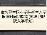 廊坊卫生职业学院新生入学报道时间和指南(廊坊卫职院入学须知)