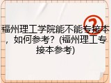 福州理工学院能不能专接本，如何参考？(福州理工专接本参考)