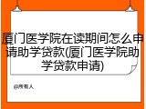 厦门医学院在读期间怎么申请助学贷款(厦门医学院助学贷款申请)