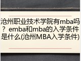 沧州职业技术学院有mba吗？emba和mba的入学条件是什么(沧州MBA入学条件)