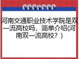 河南交通职业技术学院是双一流高校吗，简单介绍(河南双一流高校？)