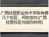 广西经贸职业技术学院有哪几个校区，何时创办(广西经贸校区与创办时间)