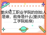 重庆轻工职业学院的创始人是谁，前身是什么(重庆轻工学院前身)