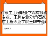 石家庄工程职业学院有哪些专业，王牌专业分析(石家庄工程职业学院王牌专业)