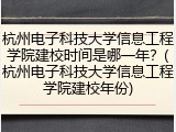 杭州电子科技大学信息工程学院建校时间是哪一年？(杭州电子科技大学信息工程学院建校年份)