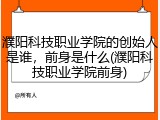 濮阳科技职业学院的创始人是谁，前身是什么(濮阳科技职业学院前身)
