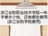 浙江安防职业技术学院一年学费多少钱，还有哪些费用(浙江安防学院费用)