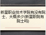 新星职业技术学院有没有院士，大概多少(新星职院有院士吗)