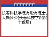 长春科技学院有没有院士，大概多少(长春科技学院院士数量)