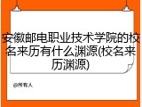 安徽邮电职业技术学院的校名来历有什么渊源(校名来历渊源)
