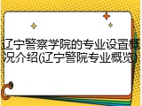 辽宁警察学院的专业设置概况介绍(辽宁警院专业概览)