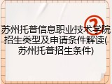苏州托普信息职业技术学院招生类型及申请条件解读(苏州托普招生条件)