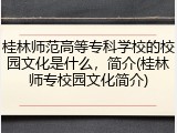 桂林师范高等专科学校的校园文化是什么，简介(桂林师专校园文化简介)