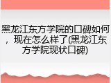 黑龙江东方学院的口碑如何，现在怎么样了(黑龙江东方学院现状口碑)
