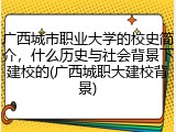 广西城市职业大学的校史简介，什么历史与社会背景下建校的(广西城职大建校背景)