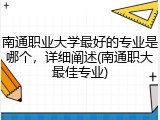 南通职业大学最好的专业是哪个，详细阐述(南通职大最佳专业)