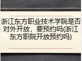 浙江东方职业技术学院是否对外开放，要预约吗(浙江东方职院开放预约吗)