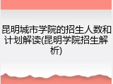 昆明城市学院的招生人数和计划解读(昆明学院招生解析)