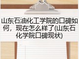 山东石油化工学院的口碑如何，现在怎么样了(山东石化学院口碑现状)