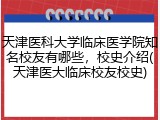 天津医科大学临床医学院知名校友有哪些，校史介绍(天津医大临床校友校史)