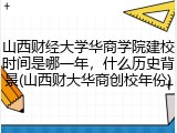 山西财经大学华商学院建校时间是哪一年，什么历史背景(山西财大华商创校年份)