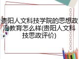 贵阳人文科技学院的思想政治教育怎么样(贵阳人文科技思政评价)