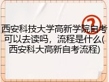 西安科技大学高新学院自考可以去读吗，流程是什么(西安科大高新自考流程)
