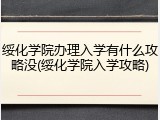 绥化学院办理入学有什么攻略没(绥化学院入学攻略)