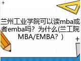 兰州工业学院可以读mba或者emba吗？为什么(兰工院MBA/EMBA？)