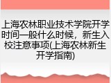 上海农林职业技术学院开学时间一般什么时候，新生入校注意事项(上海农林新生开学指南)