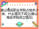 唐山海运职业学院占地多少亩，什么情况下成立(唐山海运学院成立情况)