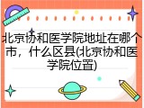 北京协和医学院地址在哪个市，什么区县(北京协和医学院位置)