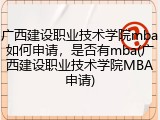 广西建设职业技术学院mba如何申请，是否有mba(广西建设职业技术学院MBA申请)