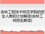 吉林工程技术师范学院的招生人数和计划解读(吉林工师招生解读)