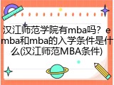 汉江师范学院有mba吗？emba和mba的入学条件是什么(汉江师范MBA条件)