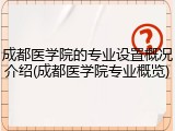 成都医学院的专业设置概况介绍(成都医学院专业概览)