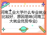 河南工业大学什么专业就业比较好，原因是啥(河南工大就业优势专业)