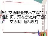 浙江交通职业技术学院的口碑如何，现在怎么样了(浙交职院口碑现状)