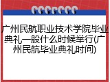 广州民航职业技术学院毕业典礼一般什么时候举行(广州民航毕业典礼时间)