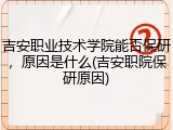 吉安职业技术学院能否保研，原因是什么(吉安职院保研原因)