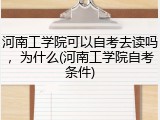 河南工学院可以自考去读吗，为什么(河南工学院自考条件)